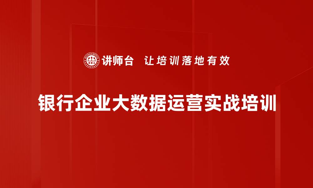 文章大数据运营培训：助力银行精准服务与业绩提升的缩略图