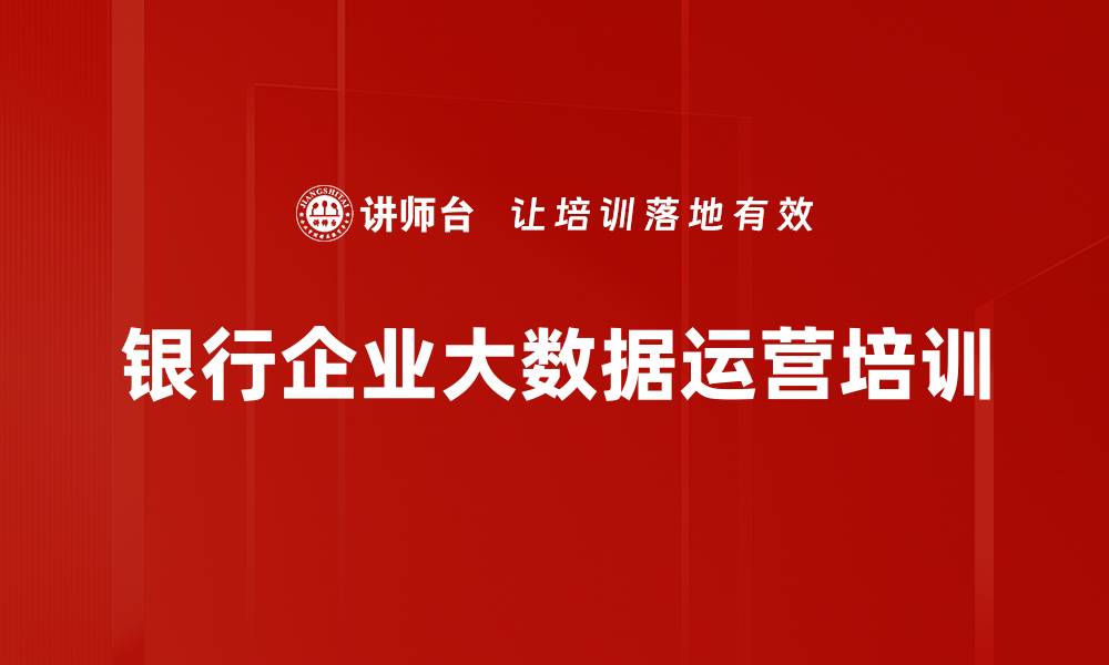 文章大数据思维培训：助力银行精准运营与价值挖掘的缩略图