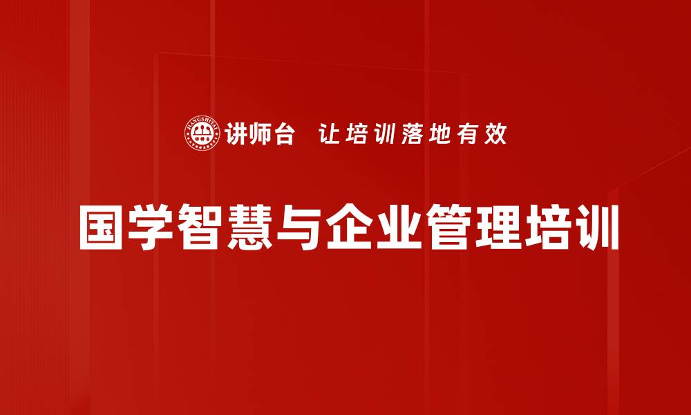 文章国学智慧培训：提升企业管理者的领导能力与文化素养的缩略图