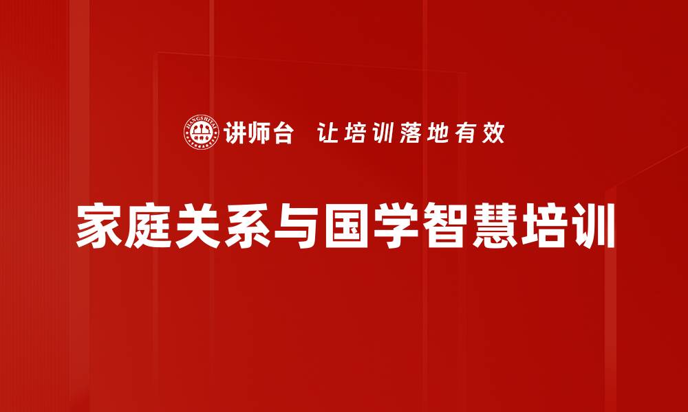 文章家庭关系培训：融合国学智慧打造和谐美满家庭的缩略图