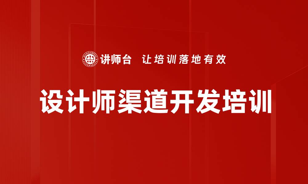 文章设计师渠道开发培训：实战技巧与合作策略全解析的缩略图