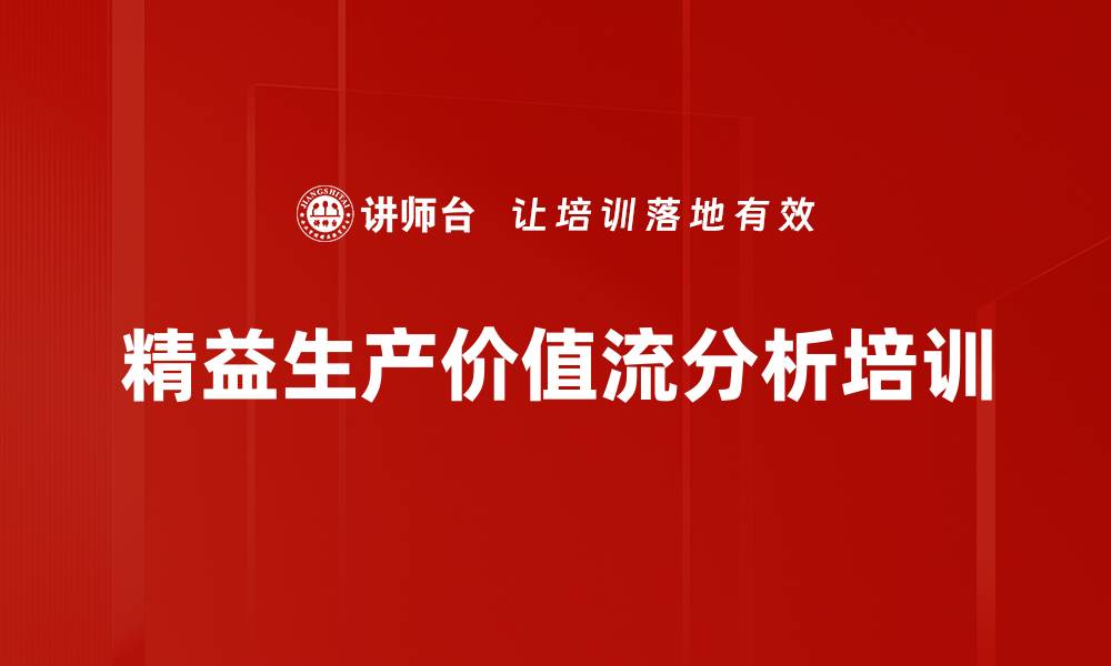 文章价值流图分析培训：识别运营浪费，优化精益生产流程的缩略图