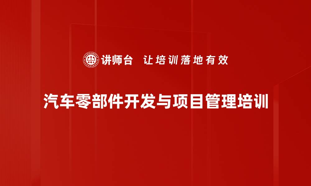 文章汽车零部件项目管理培训：优化开发流程与成本控制技巧的缩略图