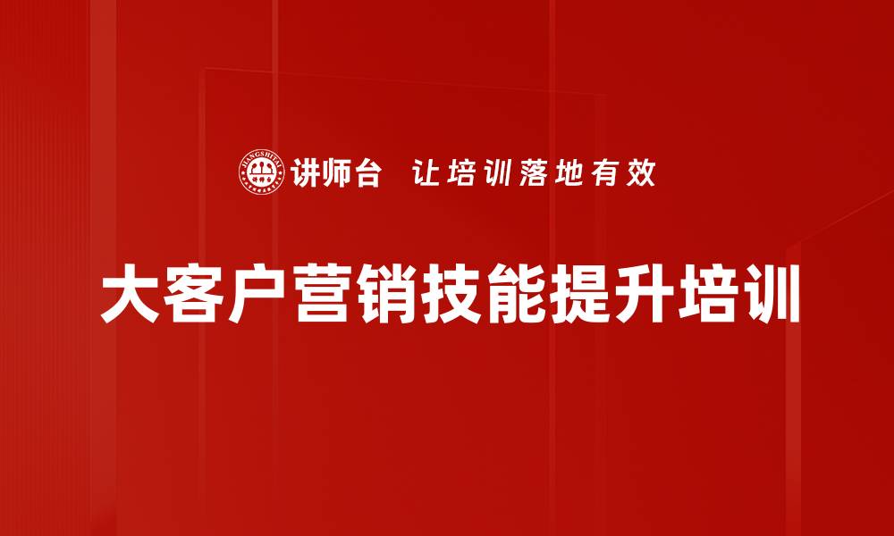 文章大客户关系管理：掌握沟通技巧提升客户价值的缩略图