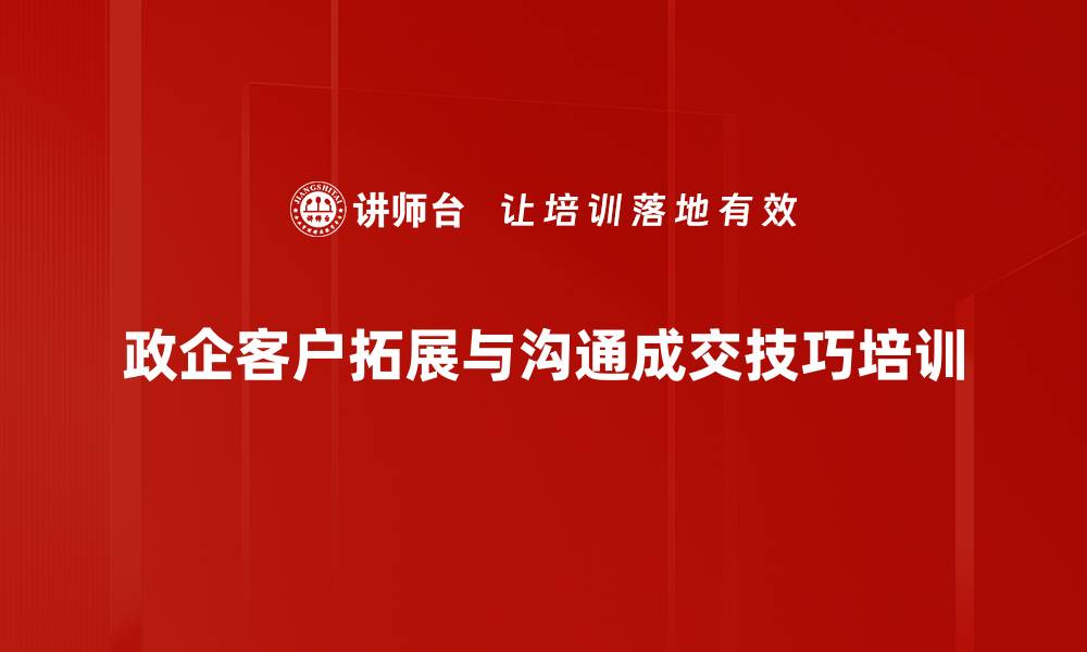 文章客户关系深化培训：掌握政府类客户沟通与价值提升技巧的缩略图