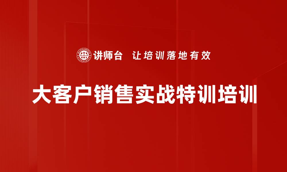 文章大客户销售培训：掌握需求挖掘与成交技巧的缩略图