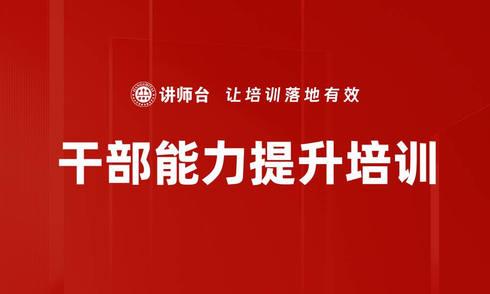 文章干部培训：提升七种能力，引领实践成长成才的缩略图