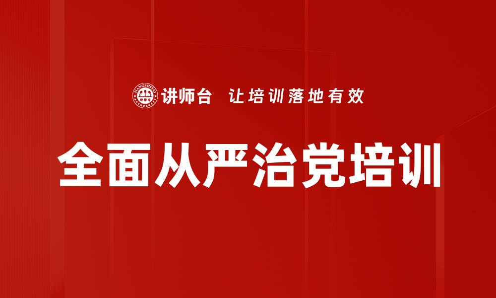 文章全面从严治党：深化纪律教育提升政治素养的缩略图