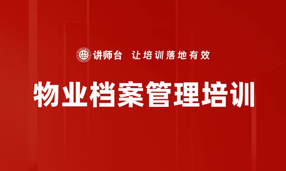 文章物业档案管理培训：建立系统化管理流程与制度的缩略图