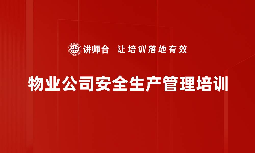 文章安全培训：构建物业公司安全生产管理制度的实用指南的缩略图