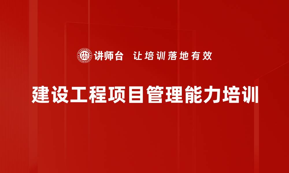 文章建设工程项目管理培训：提升项目经理胜任能力与实战应用的缩略图