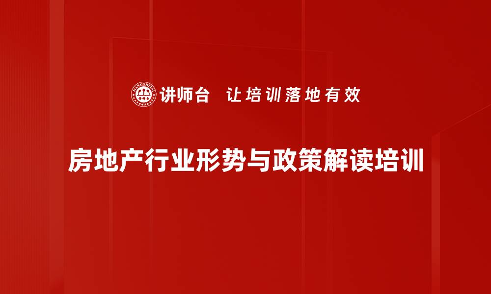 文章房地产培训：洞察市场与政策，提升决策力与认同感的缩略图