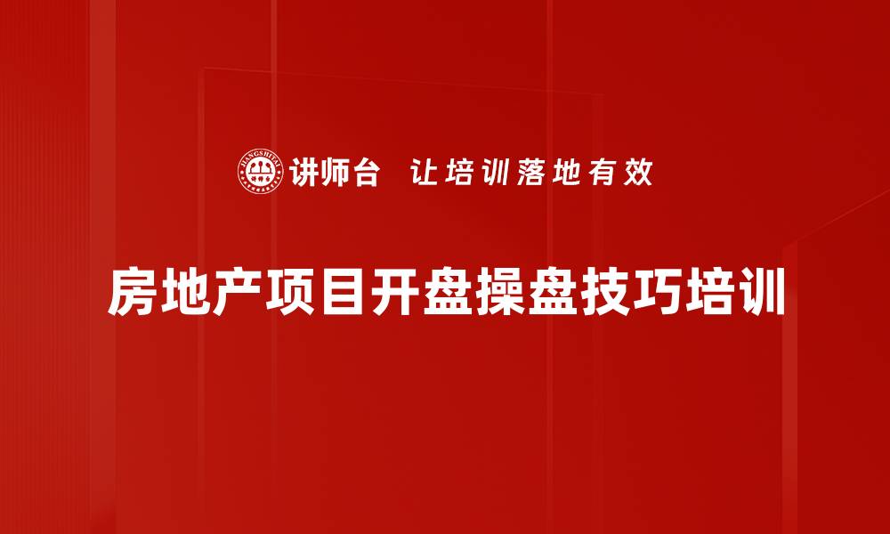 文章房地产营销培训：掌握开盘成功的全流程操盘技巧的缩略图