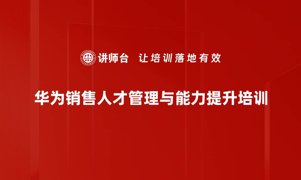 文章华为销售人才培养与管理创新课程解析的缩略图