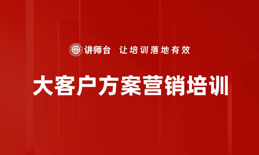 文章大客户方案营销培训：掌握销售策略提升成功率的缩略图