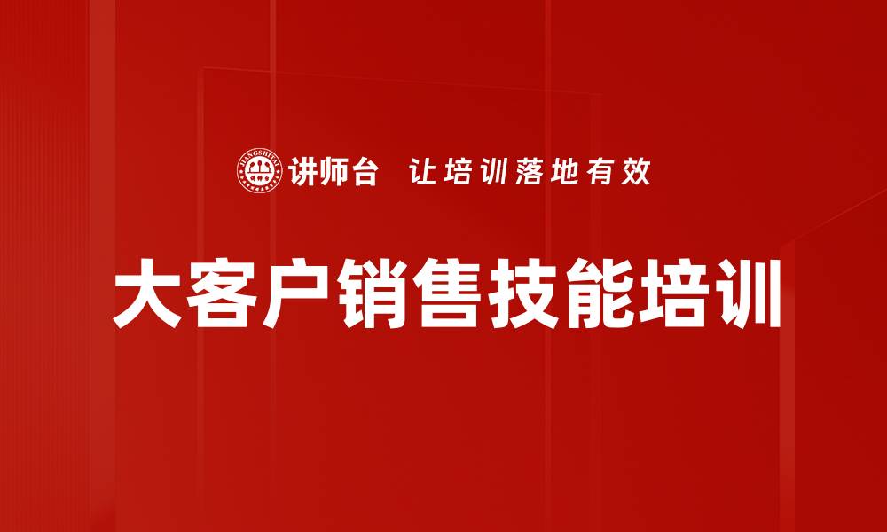 文章大客户销售培训：破解销售难题的实战策略与技巧的缩略图