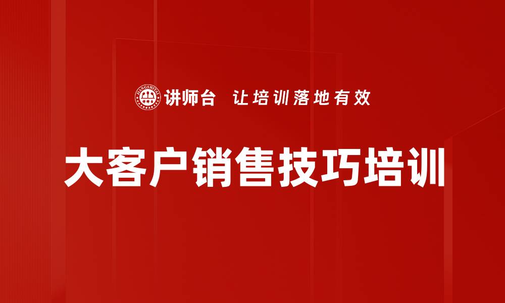 文章大客户销售培训：破解销售挑战，提升客户信任与满意度的缩略图