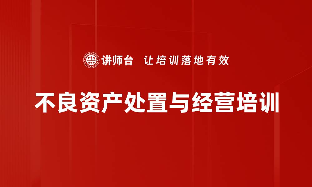 文章不良资产培训：掌握处置与经营创新实战技巧的缩略图