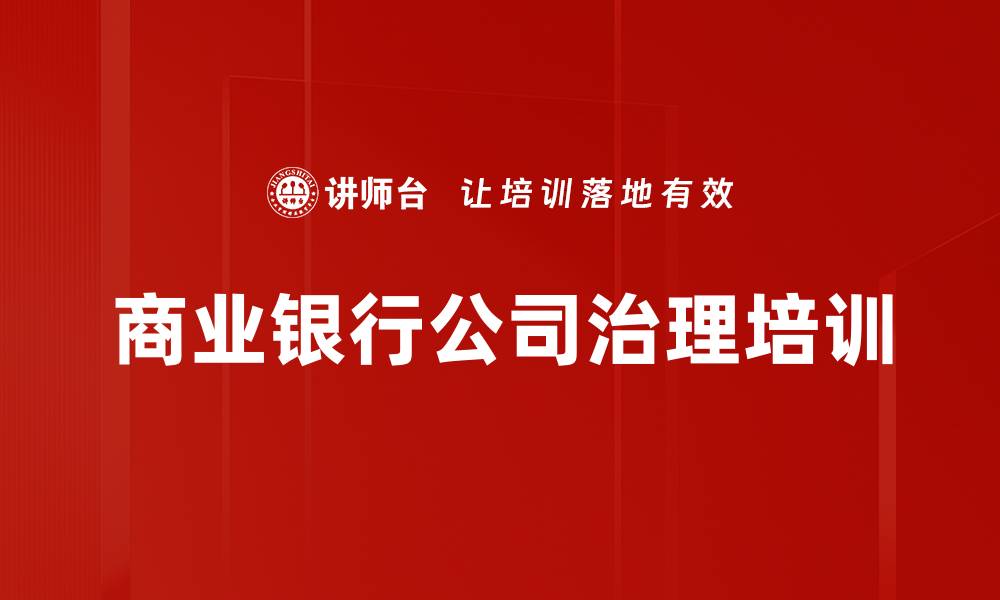 文章商业银行公司治理培训：掌握治理框架与实务操作的缩略图