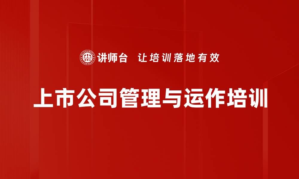 文章上市公司管理培训：掌握上市后运作与市值管理关键要点的缩略图