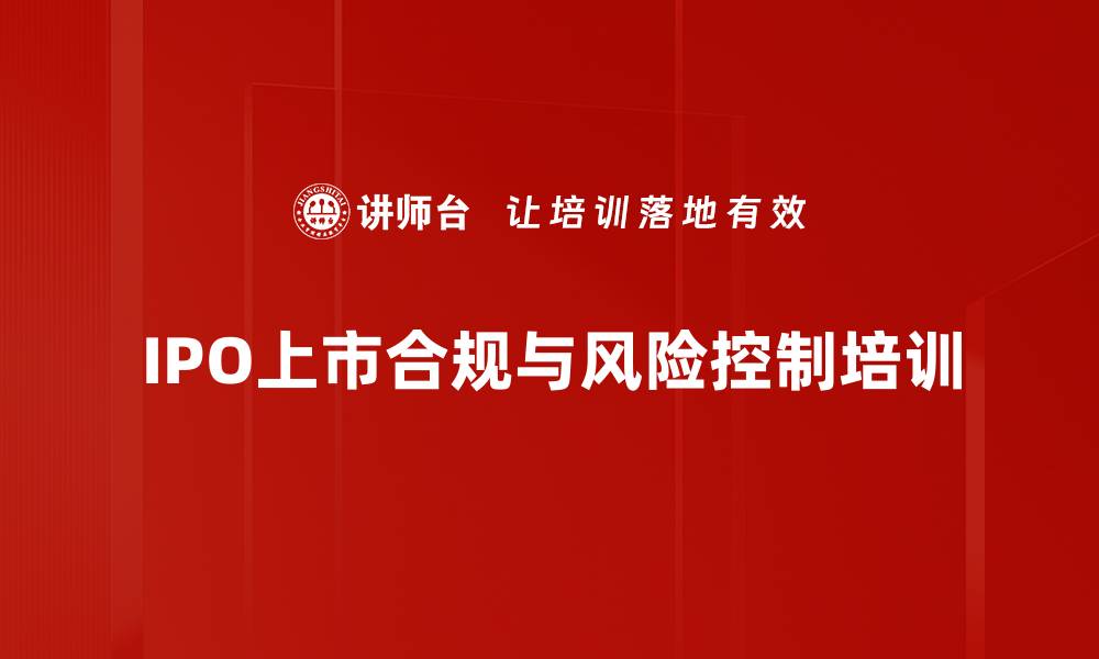 文章IPO上市培训：全面掌握合规与风险控制策略的缩略图