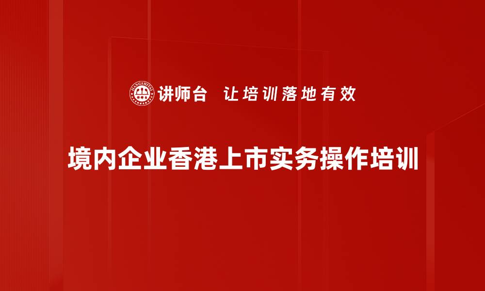 文章香港上市培训：掌握四大模式与合规要点的缩略图