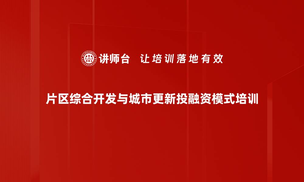 文章片区综合开发培训：掌握多种融资模式与合规策略的缩略图