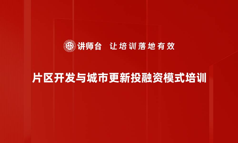 片区开发与城市更新投融资模式培训