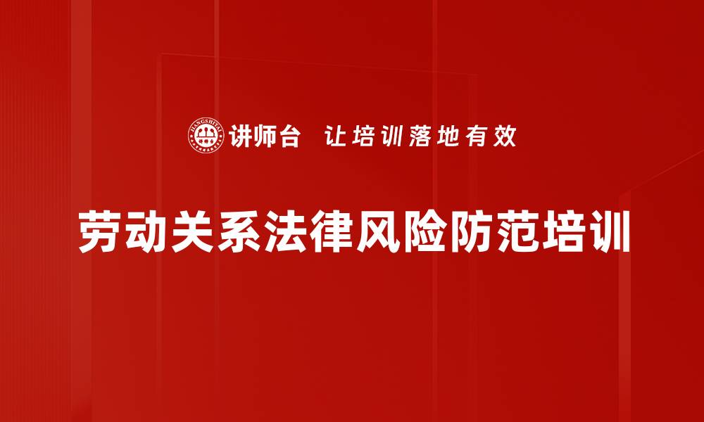 文章劳动法律风险培训：构建和谐劳动关系的实用策略的缩略图