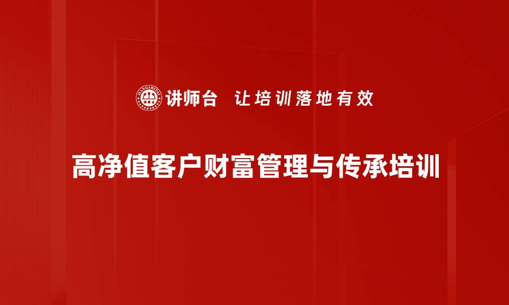 文章财富管理培训：掌握高净值客户服务与风险控制技巧的缩略图