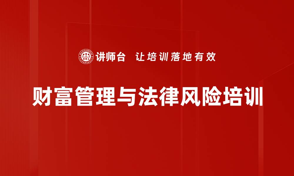 文章高净值客户财富管理培训：掌握法律风险与筹划策略的缩略图