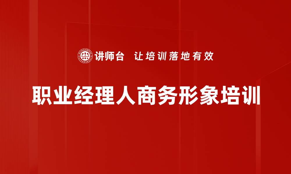 文章职业经理人形象塑造：提升商务魅力与影响力训练的缩略图