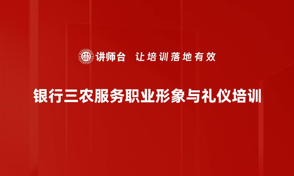 文章银行三农服务培训：塑造职业化形象与礼仪素养的缩略图