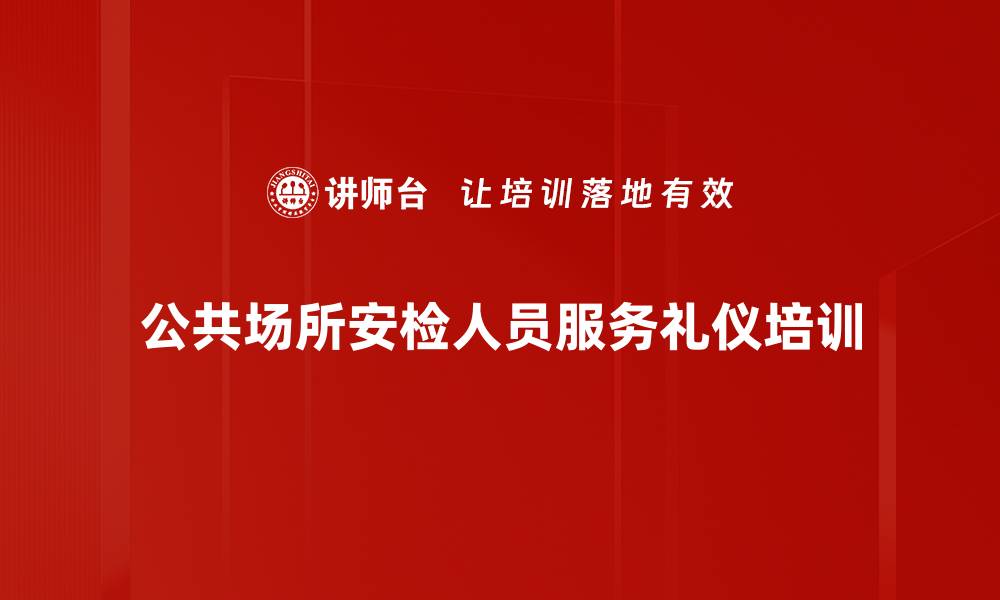 文章安检服务礼仪培训：提升专业形象与客户满意度的缩略图