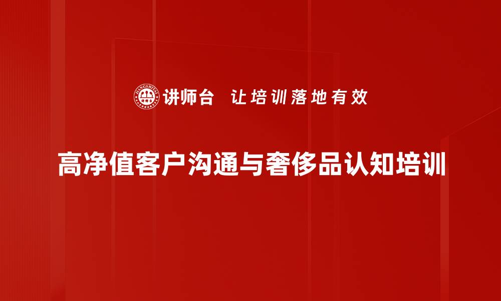 高净值客户沟通与奢侈品认知培训