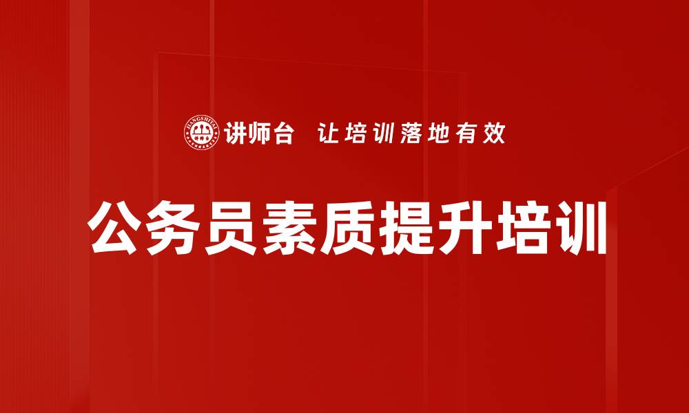 文章公务员职业素养培训：提升服务能力与职场幸福感的缩略图