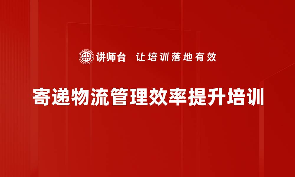 文章5G时代寄递行业管理培训：提升智慧物流效率与成本优化策略的缩略图