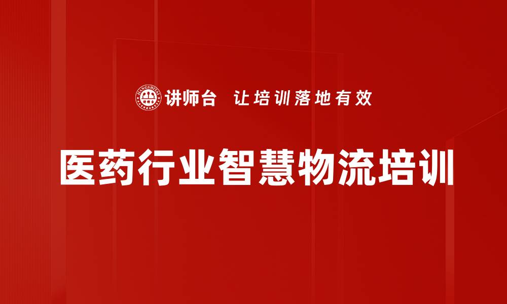 文章医药物流管理培训：掌握智慧物流与供应链协同创新技巧的缩略图