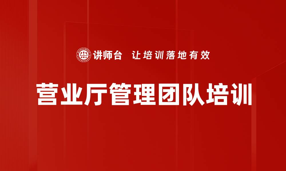 文章营业厅班组长培训：打造高效团队提升服务质量的缩略图