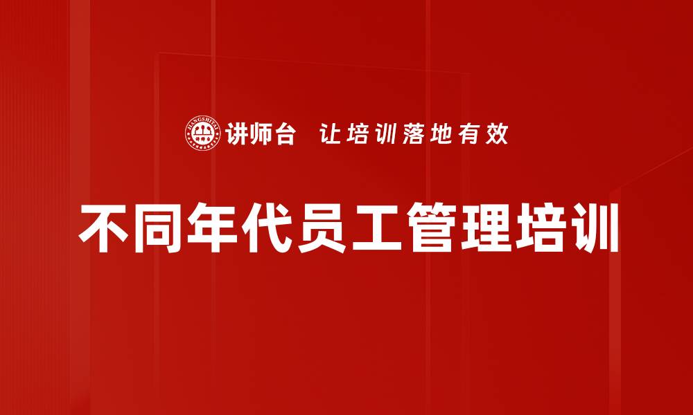 文章不同年代员工管理培训：精准认知与责任提升之道的缩略图