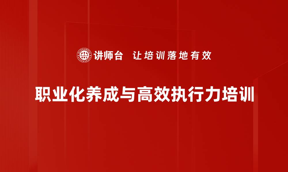 文章员工执行力培训：打造高效职场精英的职业素养与能力提升的缩略图