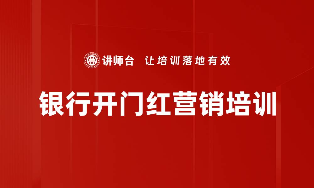 文章开门红营销培训：重塑银行业绩与客户价值提升策略的缩略图