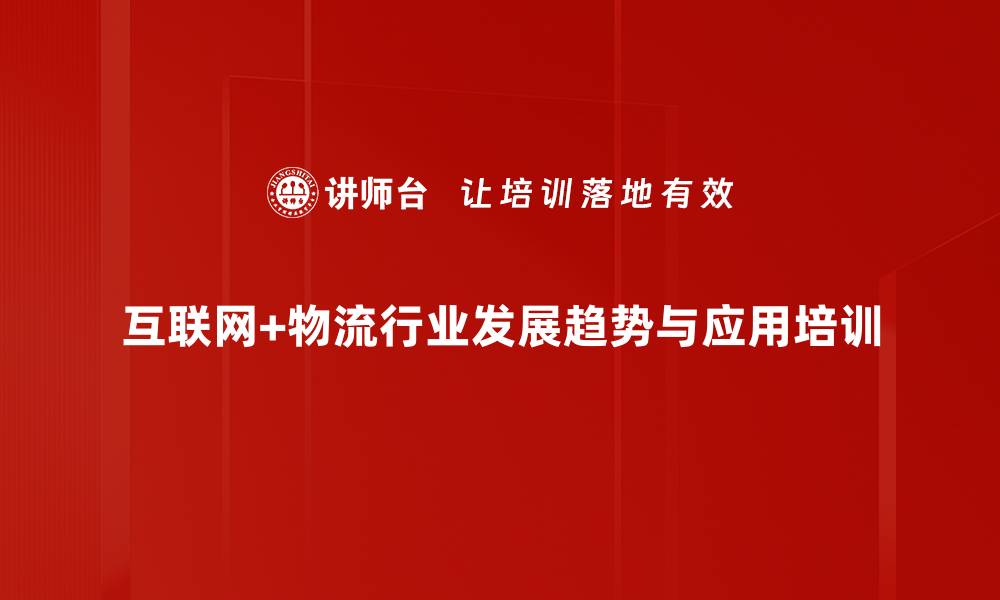 互联网+物流行业发展趋势与应用培训