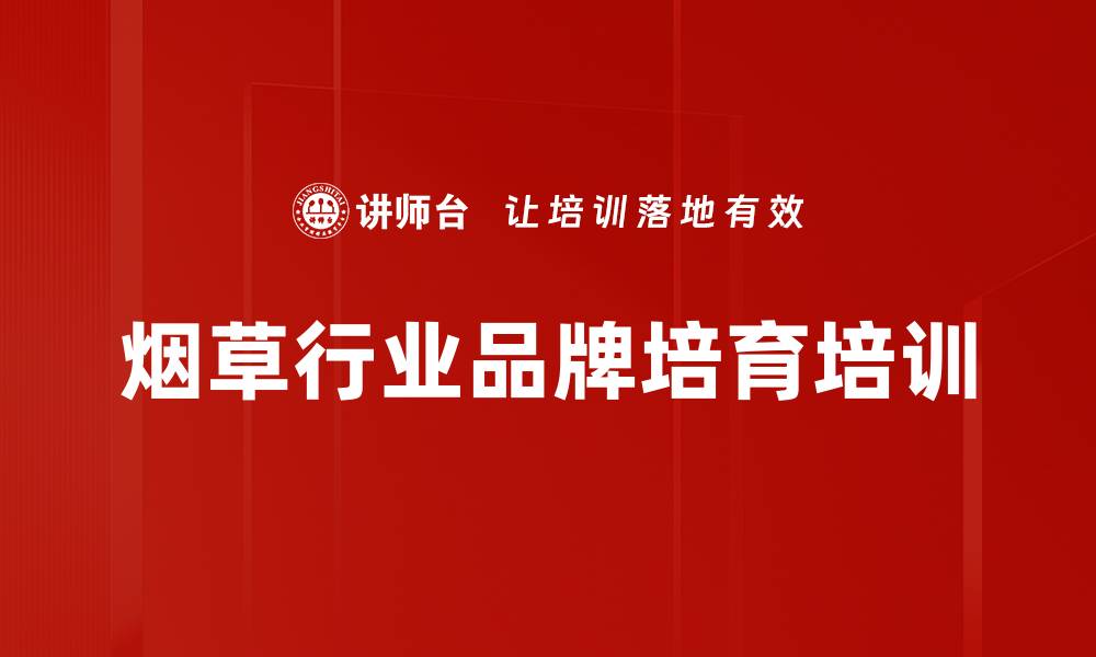 文章烟草行业培训：掌握卷烟品牌培育实战技巧的缩略图