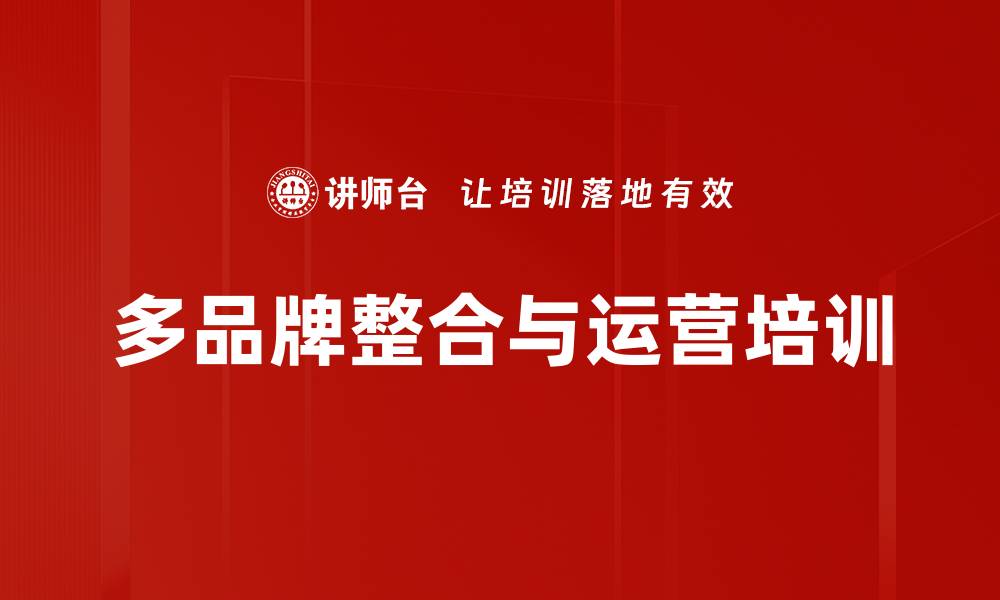 文章多品牌整合营销培训：提升品牌间协同效应与管理策略的缩略图