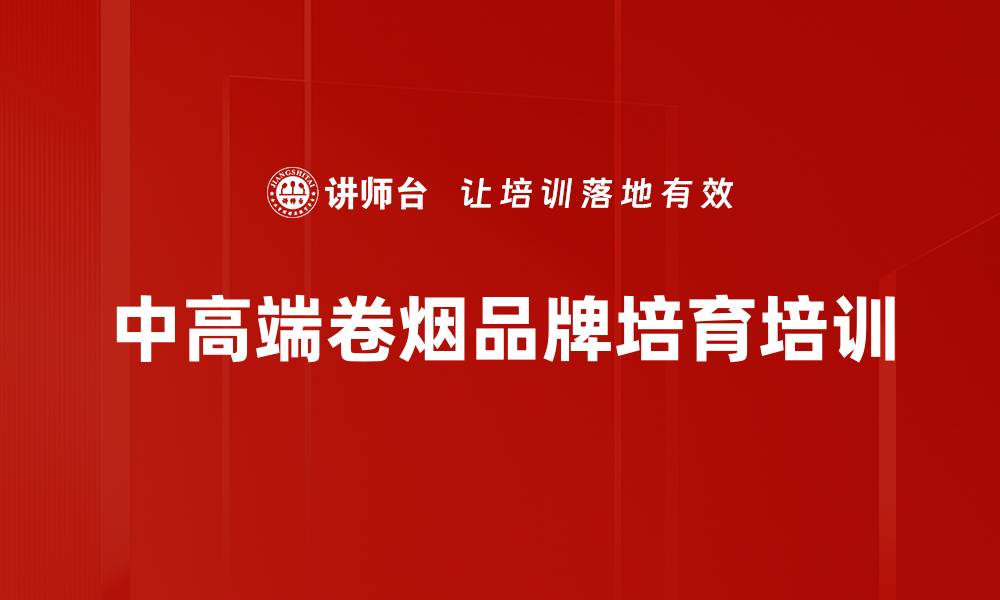 文章烟草行业培训：实战导向下的卷烟品牌培育策略与案例分析的缩略图