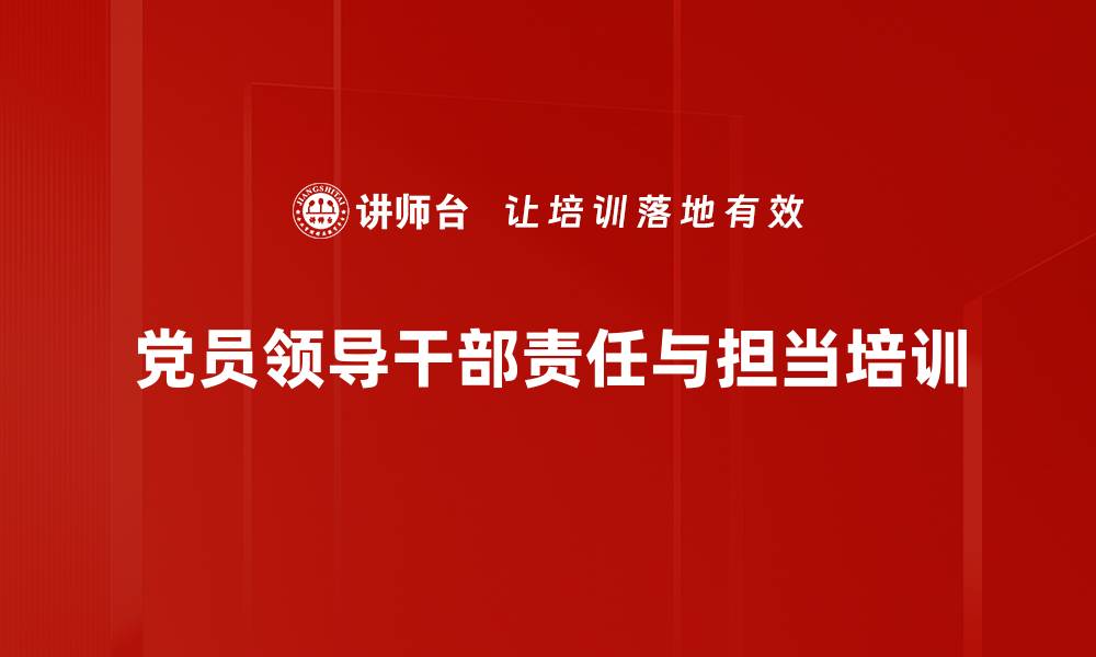 文章党员干部培训：提升责任担当能力，勇于作为实现新气象的缩略图