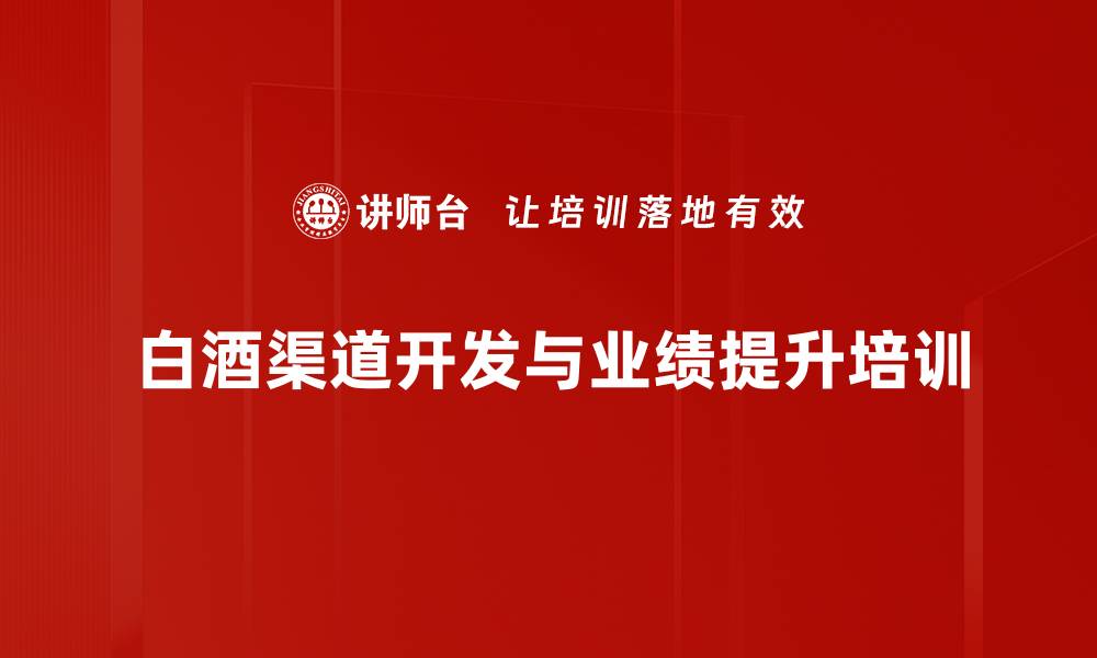 文章白酒企业市场营销培训：掌握动销与渠道管理技巧的缩略图