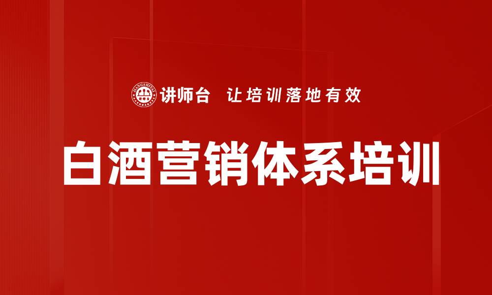 文章白酒企业营销培训：系统构建市场竞争优势的缩略图