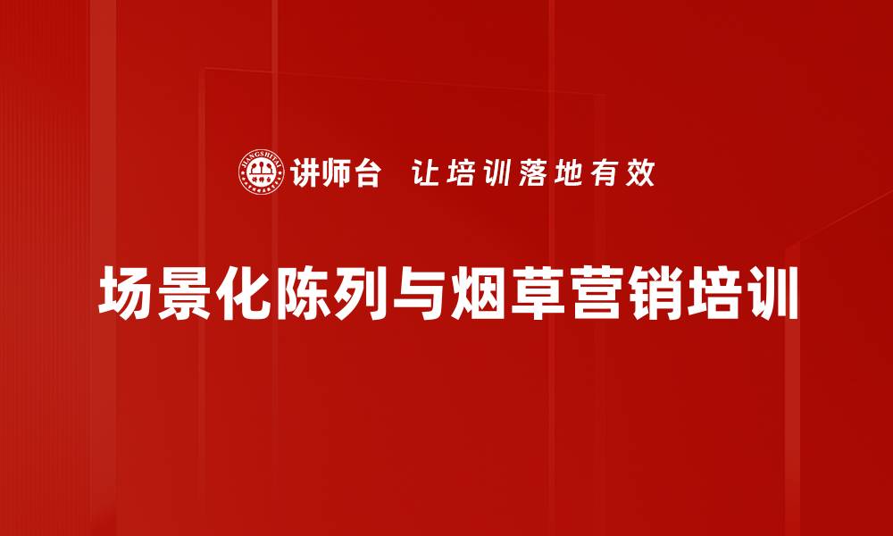 文章烟草行业场景化陈列：实用营销技巧与案例分享的缩略图